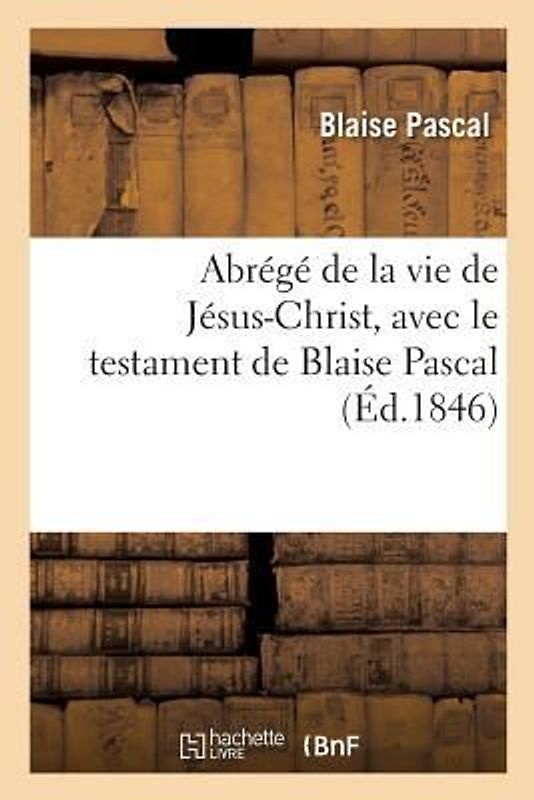 Abrégé de la Vie de Jésus-Christ, Avec Le Testament de Blaise Pascal