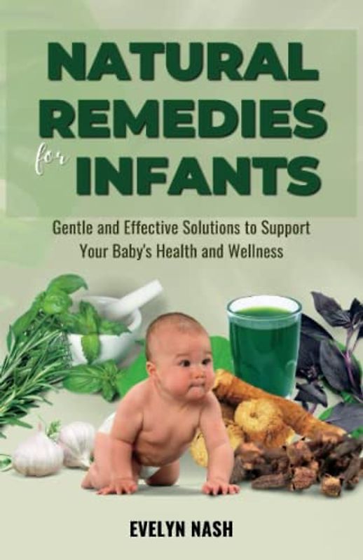 Natural Remedies for Infants: Gentle and Effective Solutions to Support Your Baby's Health and Wellness