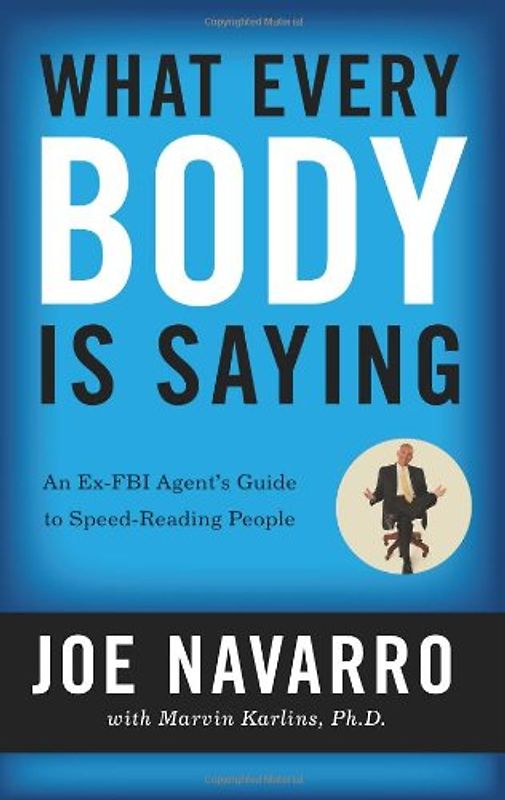 What Every BODY is Saying: An Ex-FBI Agent's Guide to Speed-Reading People - Joe Navarro