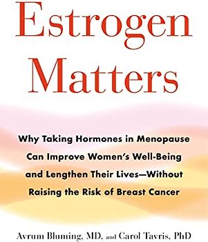 Estrogen Matters: Why Taking Hormones in Menopause Can Improve Women's Well-Being and Lengthen Their Lives -- Without Raising the Risk of Breast Cancer
