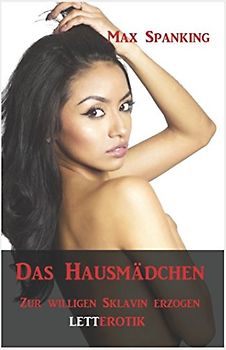 Das Hausmädchen: Zur willigen Sklavin erzogen