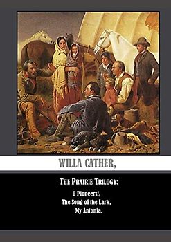 Willa Cather, The Prairie Trilogy: O Pioneers!, The Song Of The Lark, My ÁNtonia.