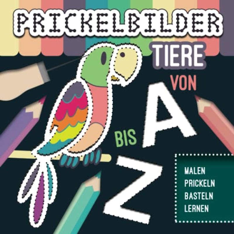 Prickelbilder mit Tiere Motive - von A bis Z. Bilder zum Ausmalen, Prickeln, Basteln, Buchstaben und Lesen Lernen. Für Jungen und Mädchen ab 3 Jahre.: Mal- und Bastelspaß mit Lerneffekt.