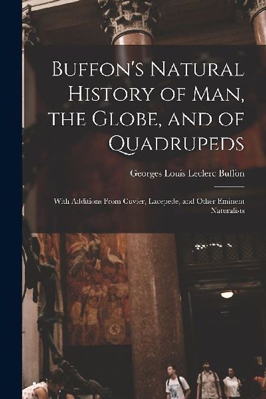 Buffon's Natural History of Man, the Globe, and of Quadrupeds: With Additions From Cuvier, Lacepede, and Other Eminent Naturalists