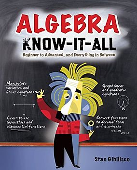 Algebra Know-It-All: Beginner to Advanced, and Everything in Between - Gibilisco, Stan