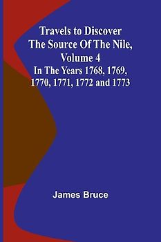Travels to Discover the Source of the Nile, Volume 4 In the years 1768, 1769, 1770, 1771, 1772 and 1773