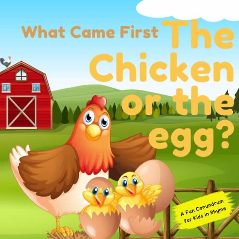 What Came First, The Chicken Or The Egg? A Conundrum in Rhyme for Children of all Ages: A fun conundrum for kids in rhyme