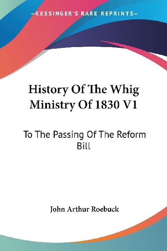 History Of The Whig Ministry Of 1830 V1