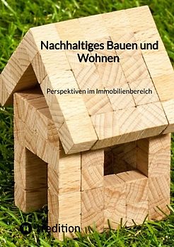 Nachhaltiges Bauen und Wohnen Perspektiven im Immobilienbereich