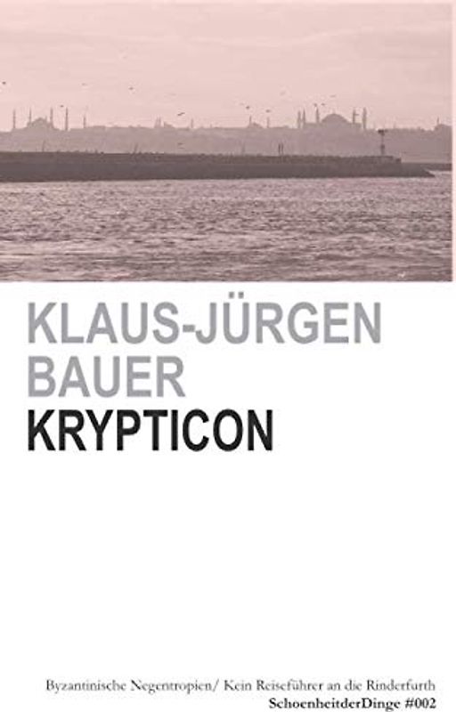 KRYPTICON: OSTRÖMISCHE NEGENTROPIEN/ BYZANTINISCHE EGOSPHEREN/ KEIN REISEFÜHRER AN DIE RINDERFURTH (SchoenheitderDinge, Band 2)