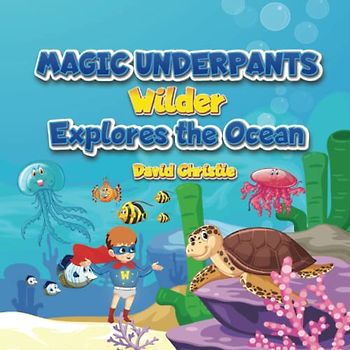 Magic Underpants: Wilder Explores the Ocean (Magic Underpants and the Wilder Adventures, Band 4)