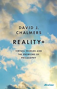 Reality+: Virtual Worlds and the Problems of Philosophy
