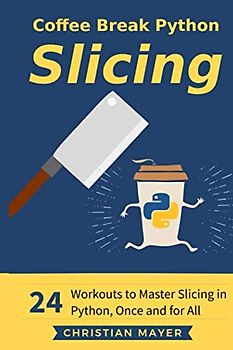 Coffee Break Python Slicing: 24 Workouts to Master Slicing in Python, Once and for All