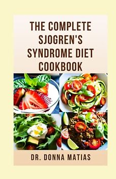 THE COMPLETE SJOGREN'S SYNDROME DIET COOKBOOK: Healthy and Delicious Dietary Approach to Prevent, Reverse and Manage Sjogren and Inflammatory Diseases