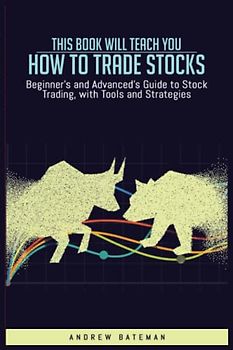 This Book Will Teach you How to Trade Stocks:: Beginner's and Advanced's Guide to Stock Trading, with Tools and Strategies