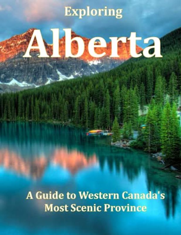 Exploring Alberta: A Guide to Western Canada's Most Scenic Province (Places Around The World That Will Take Your Breath Away, Tourism Guide Book, Band 71)