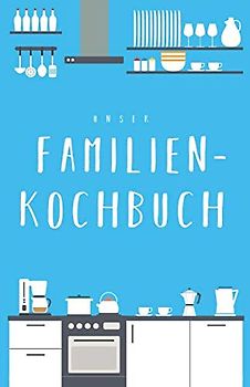 Unser Familienkochbuch: Das Rezeptbuch zum Selberschreiben für die ganze Familie, mit Inhaltsverzeichnis und viel Platz für Notizen