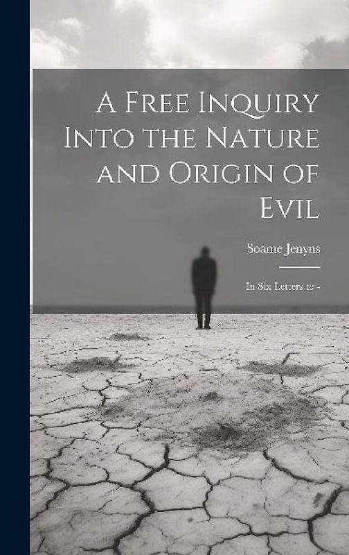 A Free Inquiry Into the Nature and Origin of Evil: In Six Letters to -