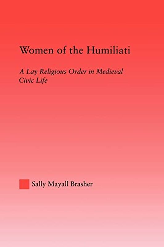 Women of the Humiliati: A Moral Response to Medieval Civic Life (Studies in Medieval History and Culture)