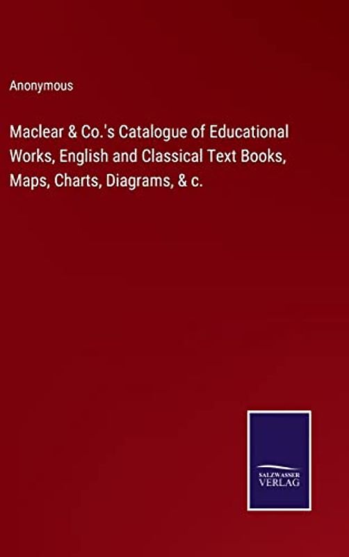 Maclear & Co.'s Catalogue of Educational Works, English and Classical Text Books, Maps, Charts, Diagrams, & c.