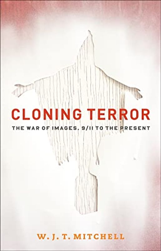 Cloning Terror: The War of Images, 9/11 to the Present