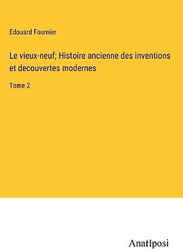 Le vieux-neuf; Histoire ancienne des inventions et decouvertes modernes
