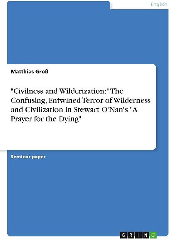 "Civilness and Wilderization:" The Confusing, Entwined Terror of Wilderness and Civilization in Stewart O'Nan's "A Prayer for the Dying"