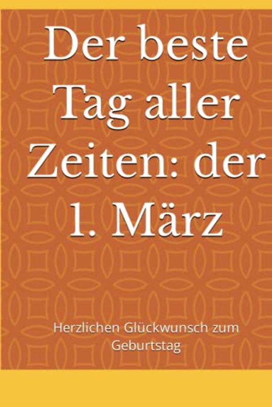 Der beste Tag aller Zeiten: der 1. März: Herzlichen Glückwunsch zum Geburtstag (Dein Tag! Herzlichen Glückwunsch zum Geburtstag)