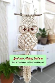 Macrame Making Tutorials: How to Knit Unique and Amazing Macrame: Macrame Patterns