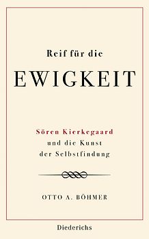 Reif für die Ewigkeit. Sören Kierkegaard und die Kunst der Selbstfindung