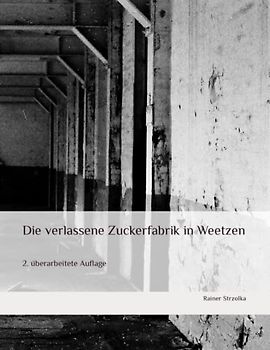 Die verlassene Zuckerfabrik in Weetzen: 2. überarbeitete Auflage (The lost place library. Galerie für Kulturkommunikation - Die lost place Bibliothek. Galerie für Kulturkommunikation)