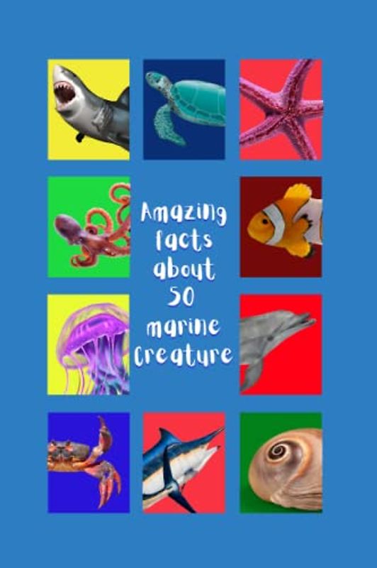 Amazing Facts about 50 Marine Creatures.: Discovering the Fascinating World of Underwater Life: 50 Marine Creatures Unveiled.