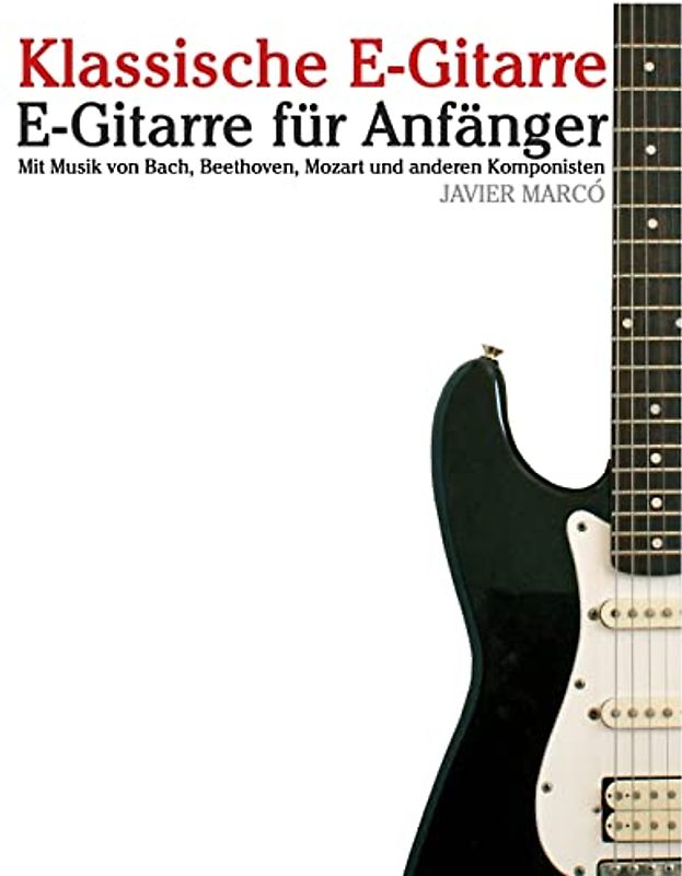 Klassische E-Gitarre: E-Gitarre für Anfänger. Mit Musik von Bach, Mozart, Beethoven und anderen Komponisten (In Noten und Tabulatur)