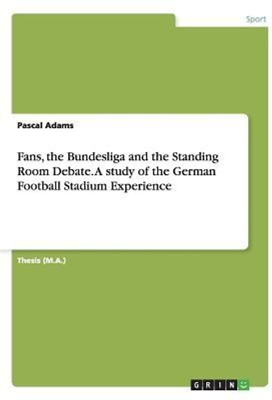 Fans, the Bundesliga and the Standing Room Debate. A study of the German Football Stadium Experience
