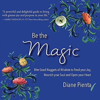 Be the Magic: Bite-Sized Nuggets of Wisdom to Feed Your Joy, Nourish Your Soul and Open Your Heart