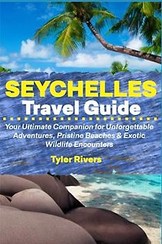 Seychelles Travel Guide: Your Ultimate Companion for Unforgettable Adventures, Pristine Beaches & Exotic Wildlife Encounters