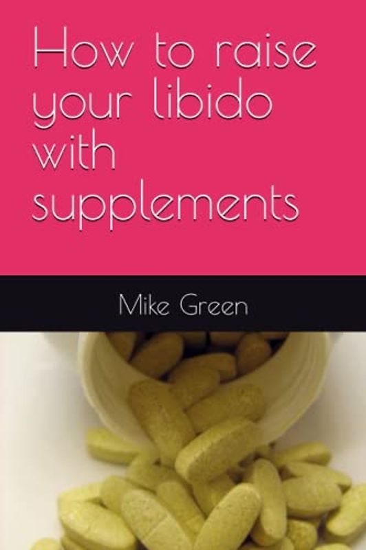 How to raise your libido with supplements: by Mike Green