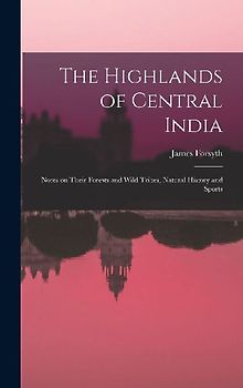 The Highlands of Central India: Notes on Their Forests and Wild Tribes, Natural History and Sports
