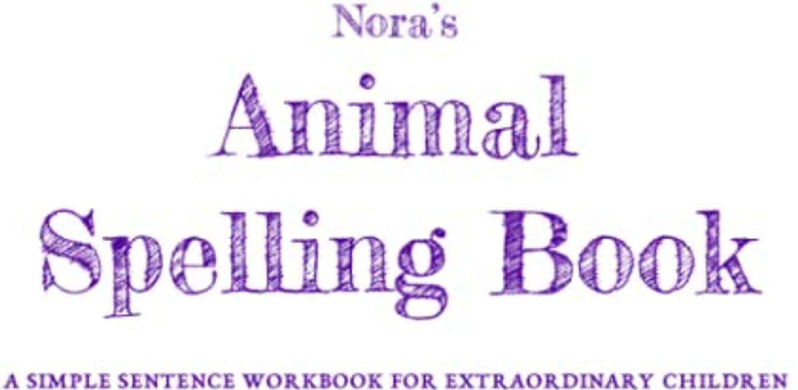 Nora's Animal Spelling Book: A Simple Sentence Workbook For Extraordinary Children