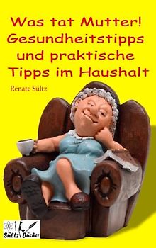 Was tat Mutter! Gesundheitstipps und praktische Tipps im Haushalt