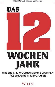 Das 12-Wochen-Jahr: Wie Sie in 12 Wochen mehr schaffen als andere in 12 Monaten