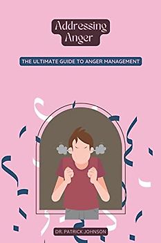 Addressing Anger - The Ultimate Guide to Anger Management