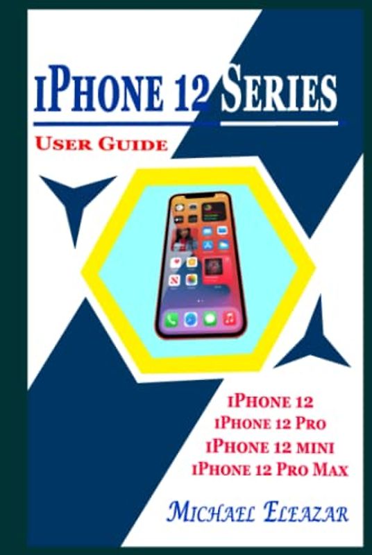 IPHONE 12 SERIES USER GUIDE: A Detailed Understanding of iOS 14 for Beginners and Seniors on Mastering iPhone 12, iPhone 12 Pro, iPhone 12 Mini, and iPhone 12 Pro Max