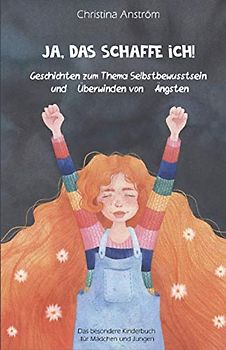Ja, das schaffe ich!: Geschichten zum Thema Selbstbewusstsein und Überwinden von Ängsten, Das besondere Kinderbuch für Mädchen und Jungen
