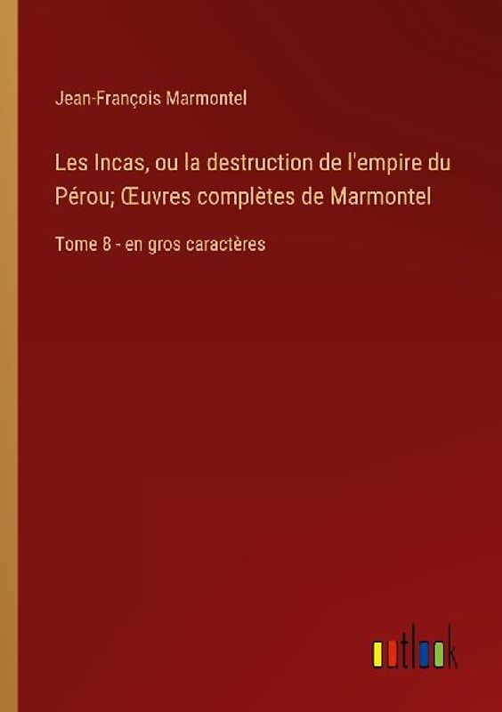 Les Incas, ou la destruction de l'empire du Pérou; ¿uvres complètes de Marmontel