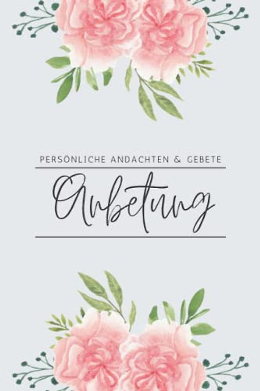 Anbetung - Persönliche Andachten & Gebete: Andachtsbuch und Gebetstagebuch mit Bibelversen zum Thema Gebet, perfekt für mehr Achtsamkeit mit Gott, ... Alltag - geeignet für Kinder und Erwachsene