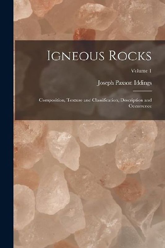 Igneous Rocks: Composition, Texture and Classification, Description and Occurrence; Volume 1