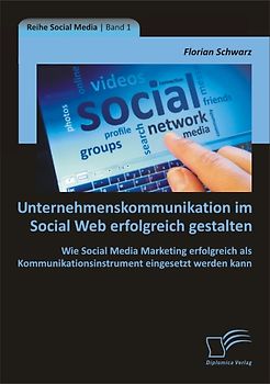 Unternehmenskommunikation im Social Web erfolgreich gestalten: Wie Social Media Marketing erfolgreich als Kommunikationsinstrument eingesetzt werden kann