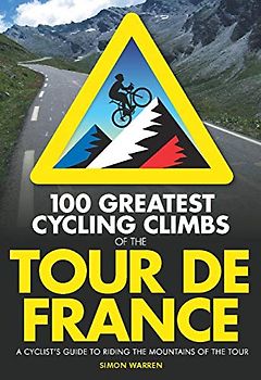 100 Greatest Cycling Climbs of the Tour de France: A Road Cyclist's Guide to the Mountains of the Tour: A Cyclist's Guide to Riding the Mountains of the Tour