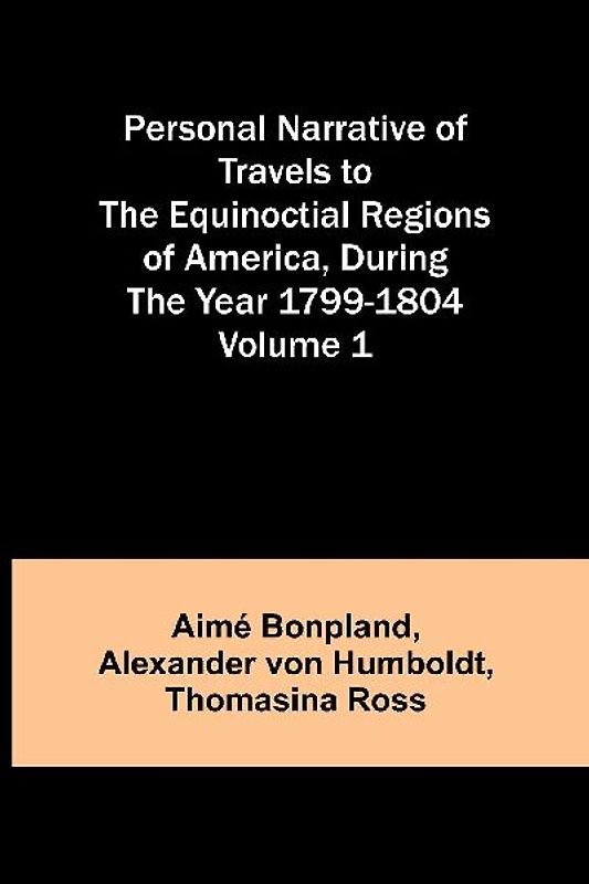 Personal Narrative of Travels to the Equinoctial Regions of America, During the Year 1799-1804 - Volume 1